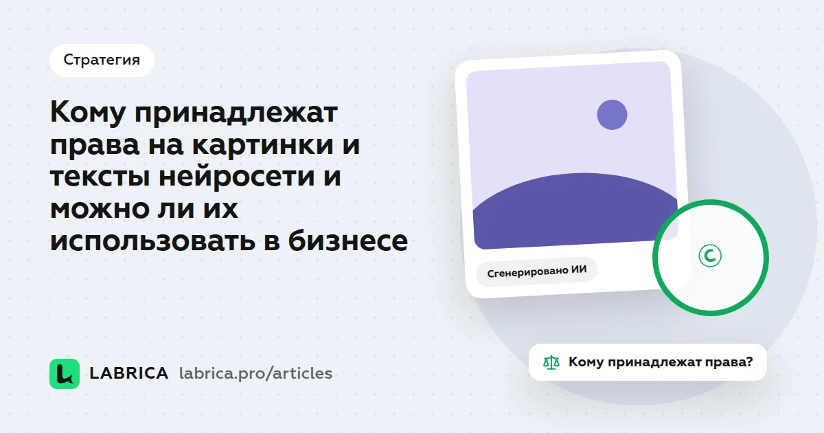 «Кому принадлежат права на картинки и тексты нейросети и можно ли их использовать в бизнесе» — иллюстрация к материалу LABRICA